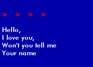 Hello,

I love you,
Won't you tell me
Your name