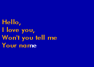 Hello,

I love you,

Won't you tell me
Your name