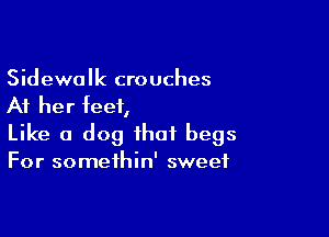 Sidewalk crouches
At her feet,

Like a dog that begs

For somethin' sweet