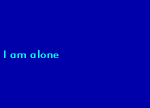 I am alone