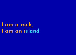 I am a rock,

I am on island