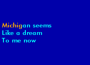 Michigan seems

Like a dream
To me now