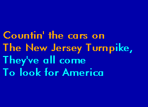 Countin' the cars on
The New Jersey Turnpike,

They've all come
To look for America