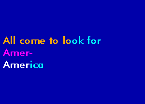 All come to look for

America