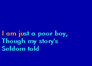 I am iusi a poor boy,
Though my story's
Seldom told