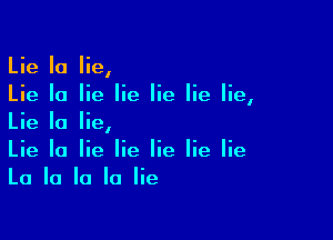 Lie Ia lie,
Lie Io lie lie lie lie lie,

Lie la lie,
Lie Ia lie lie lie lie lie
La la la la lie