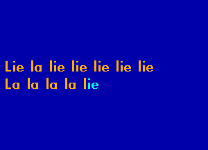 Lie Ia lie lie lie lie lie

La la la la lie