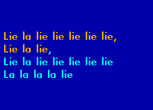 Lie Ia lie lie lie lie lie,
Lie Ia lie,

Lie Ia lie lie lie lie lie
La la la la lie