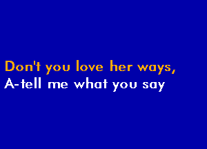 Don't you love her ways,

A-tell me what you say