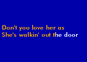 Don't you love her as

She's wolkin' 001 the door