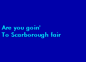 Are you goin'

To Scarborough fair