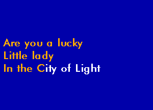 Are you a lucky

LiHle lady
In the City of Light