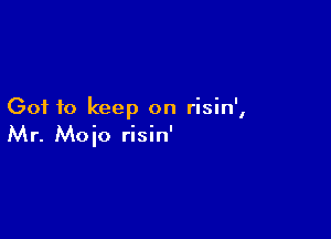 Got to keep on risin',

Mr. Moio risin'