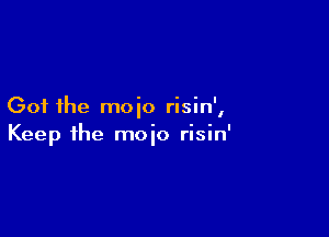 Got the moio risin',

Keep the moio risin'