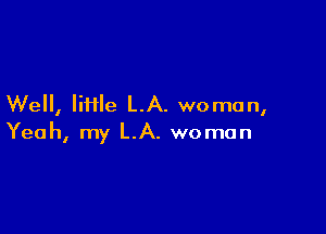 Well, IiHle LA. woman,

Yeah, my LA. woman