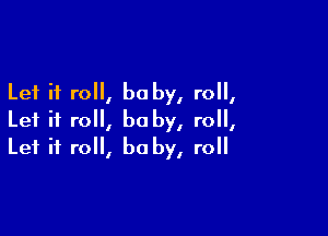 Let it roll, be by, roll,

Let it roll, be by, roll,
Let it roll, be by, roll