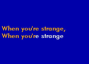 When yo u're siro nge,

When you're stro nge