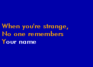 When you're sira nge,

No one remembers
Your name