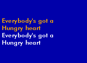 Everybody's got 0
Hungry heart

Everybody's got a
Hungry heart