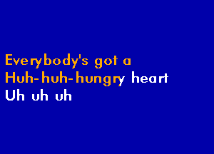 Everybody's got a

Huh-huh-hungry heart
Uh uh uh