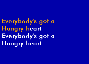 Everybody's got 0
Hungry heart

Everybody's got a
Hungry heart