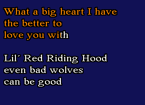 XVhat a big heart I have
the better to
love you with

Lil Red Riding Hood
even bad wolves
can be good