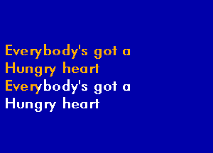 Everybody's got 0
Hungry heart

Everybody's got a
Hungry heart