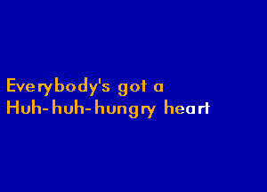 Eve rybody's got 0

Huh- huh- hungry heart