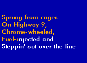 Sprung from cages

On Highway 9,

Chrome-wheeled,
FueI-iniecfed and
Sfeppin' out over the line