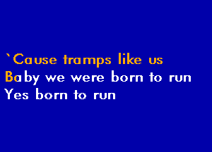 Cause tramps like us

Ba by we were born to run
Yes born to run