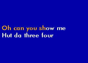 Oh can you show me

Hui do three four