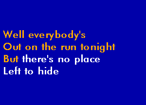 Well everybody's
Out on the run tonight

Buf there's no place
Left to hide