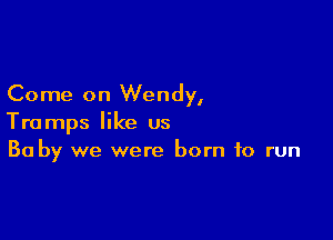 Come on Wendy,

Tramps like us
30 by we were born to run