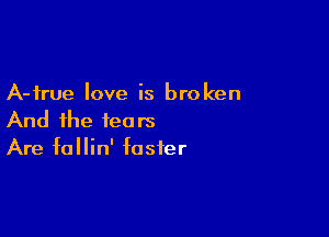 A-frue love is broken

And the fears
Are fallin' foster