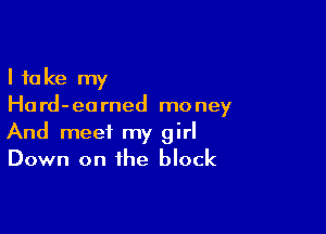 I take my
Hard-earned money

And meet my girl
Down on the block