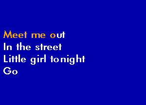 Meet me out
In the street

Liiile girl tonight
(30