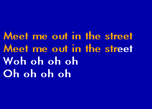 Meet me out in the street
Meet me out in the street

Woh oh oh oh
Oh oh oh oh