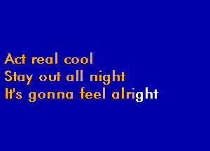 Ad real cool

Stay out all night
It's gonna feel alright