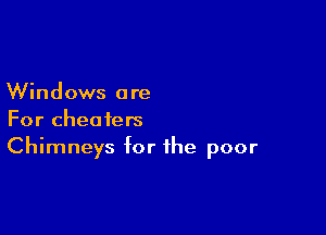 Windows are

For cheaters
Chimneys for the poor