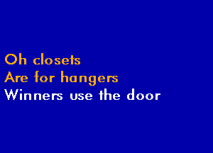 Oh closets

Are for hangers
Winners use the door