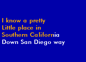 I know a preHy
Liiile place in

Souihern California
Down San Diego way
