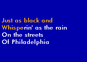 Just as black and
Whisperin' as the rain

On the streets
Of Philadelphia