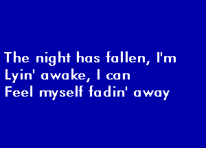 The night has fallen, I'm

Lyin' awake, I can
Feel myself fadin' away