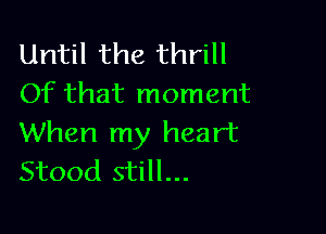 Until the thrill
Of that moment

When my heart
Stood still...