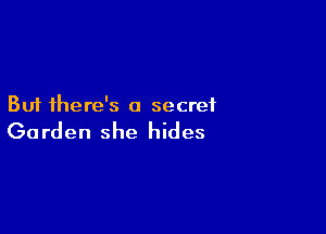 But there's a secret

Ga rden she hides