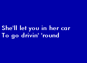 She'll lei you in her car

To go drivin' 'round