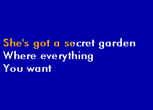 She's got a secret garden

Where eve ryihing
You wo nf