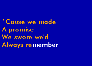 CaUse we made
A promise

We swore we'd
Always remember