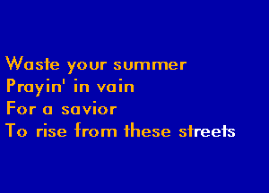 Waste your summer
Prayin' in vain

For a savior
To rise from these streets