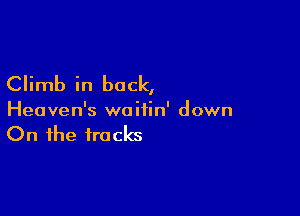 Climb in back,

Heaven's woiiin' down

On the tracks